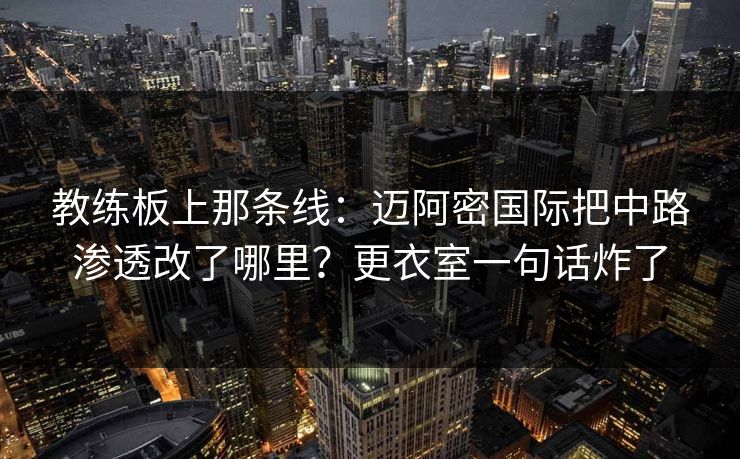 教练板上那条线：迈阿密国际把中路渗透改了哪里？更衣室一句话炸了-第1张图片-开云体育官网首页 - 赛事实时汇聚