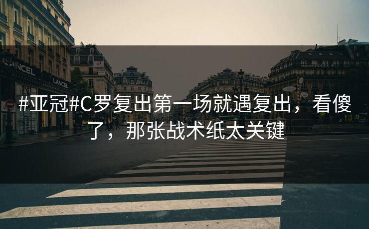 #亚冠#C罗复出第一场就遇复出，看傻了，那张战术纸太关键-第1张图片-开云体育官网首页 - 赛事实时汇聚