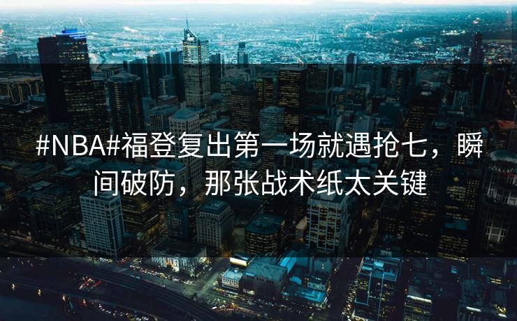 #NBA#福登复出第一场就遇抢七,瞬间破防,那张战术纸太关键-第1张图片-开云体育官网首页 - 赛事实时汇聚 #NBA#福登复出第一场就遇抢七,瞬间破防,那张战术纸太关键-第1张图片-开云体育官网首页 - 赛事实时汇聚