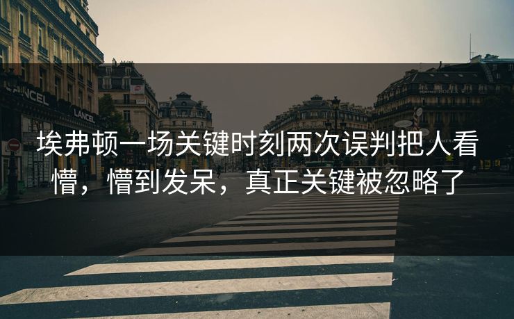 埃弗顿一场关键时刻两次误判把人看懵,懵到发呆,真正关键被忽略了-第1张图片-开云体育官网首页 - 赛事实时汇聚 埃弗顿一场关键时刻两次误判把人看懵,懵到发呆,真正关键被忽略了-第1张图片-开云体育官网首页 - 赛事实时汇聚