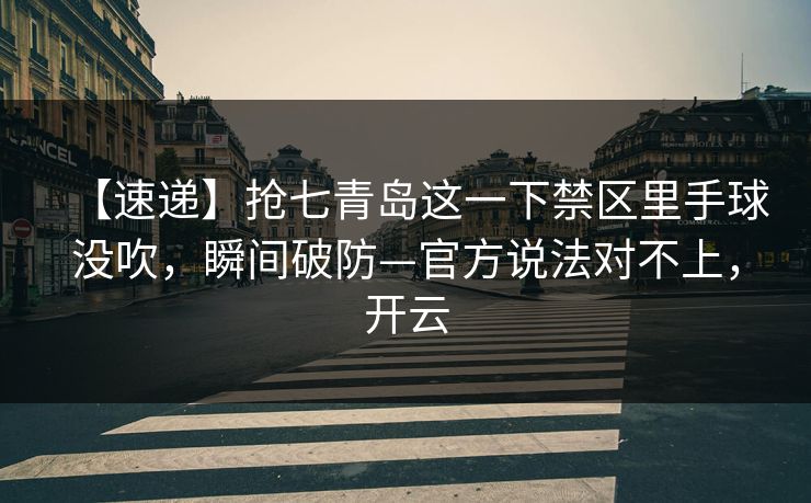 【速递】抢七青岛这一下禁区里手球没吹,瞬间破防—官方说法对不上,开云-第1张图片-开云体育官网首页 - 赛事实时汇聚 【速递】抢七青岛这一下禁区里手球没吹,瞬间破防—官方说法对不上,开云-第1张图片-开云体育官网首页 - 赛事实时汇聚