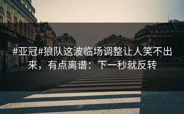 #亚冠#狼队这波临场调整让人笑不出来,有点离谱:下一秒就反转-第1张图片-开云体育官网首页 - 赛事实时汇聚 #亚冠#狼队这波临场调整让人笑不出来,有点离谱:下一秒就反转-第1张图片-开云体育官网首页 - 赛事实时汇聚