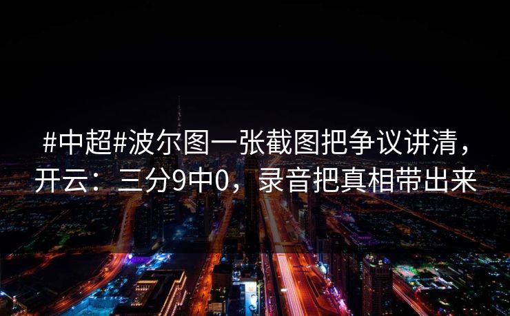 #中超#波尔图一张截图把争议讲清，开云：三分9中0，录音把真相带出来-第1张图片-开云体育官网首页 - 赛事实时汇聚