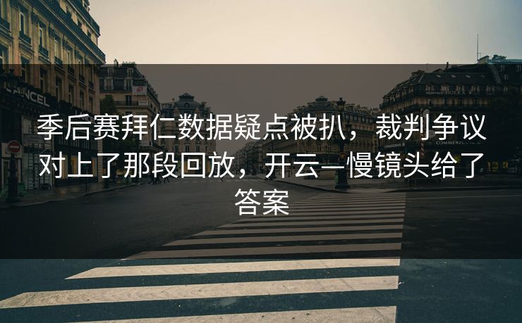 季后赛拜仁数据疑点被扒，裁判争议对上了那段回放，开云—慢镜头给了答案-第1张图片-开云体育官网首页 - 赛事实时汇聚