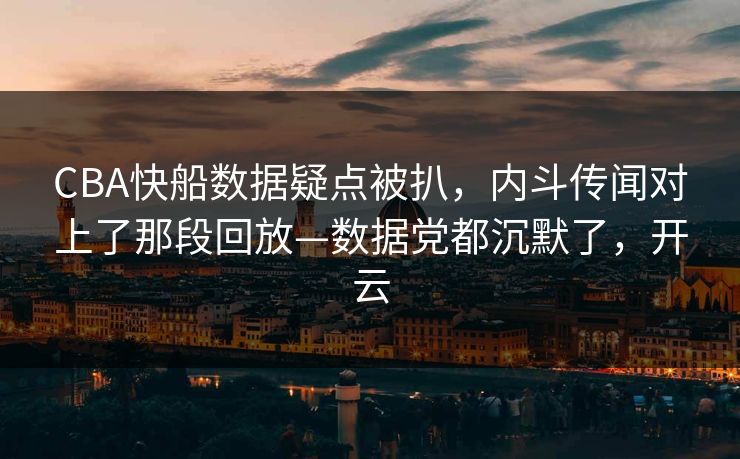 CBA快船数据疑点被扒，内斗传闻对上了那段回放—数据党都沉默了，开云-第1张图片-开云体育官网首页 - 赛事实时汇聚