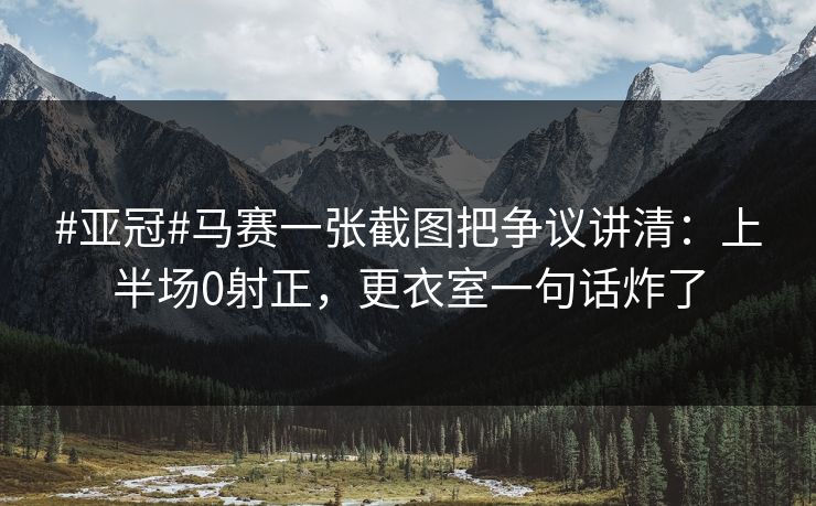 #亚冠#马赛一张截图把争议讲清：上半场0射正，更衣室一句话炸了-第1张图片-开云体育官网首页 - 赛事实时汇聚
