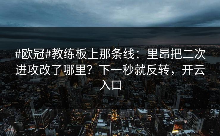 #欧冠#教练板上那条线:里昂把二次进攻改了哪里?下一秒就反转,开云入口-第1张图片-开云体育官网首页 - 赛事实时汇聚 #欧冠#教练板上那条线:里昂把二次进攻改了哪里?下一秒就反转,开云入口-第1张图片-开云体育官网首页 - 赛事实时汇聚