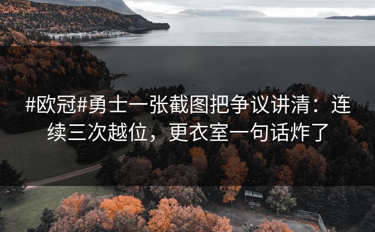 #欧冠#勇士一张截图把争议讲清：连续三次越位，更衣室一句话炸了-第1张图片-开云体育官网首页 - 赛事实时汇聚