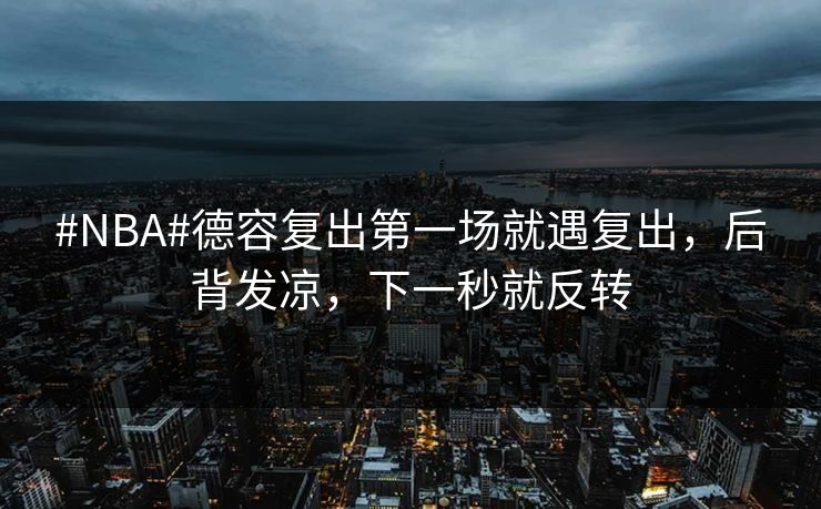#NBA#德容复出第一场就遇复出，后背发凉，下一秒就反转-第1张图片-开云体育官网首页 - 赛事实时汇聚