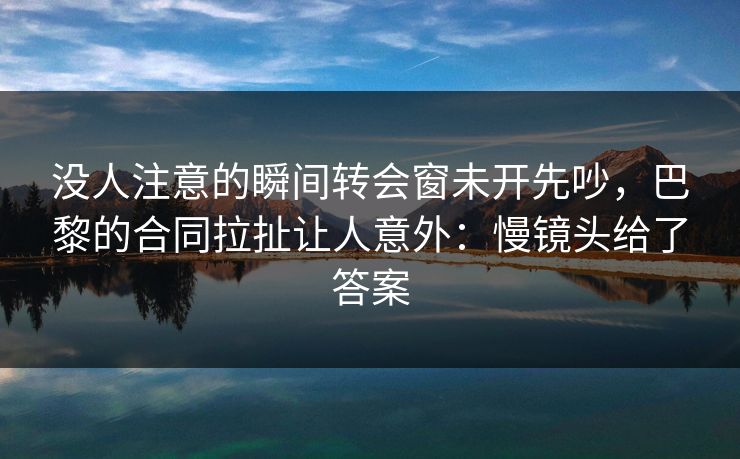 没人注意的瞬间转会窗未开先吵，巴黎的合同拉扯让人意外：慢镜头给了答案-第1张图片-开云体育官网首页 - 赛事实时汇聚