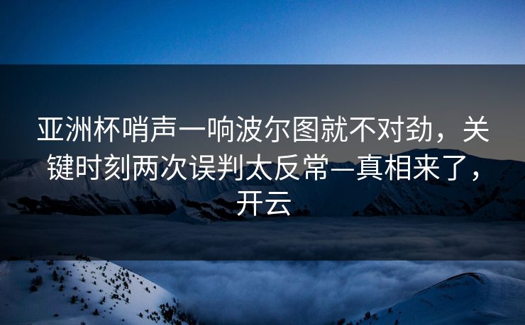 亚洲杯哨声一响波尔图就不对劲，关键时刻两次误判太反常—真相来了，开云-第1张图片-开云体育官网首页 - 赛事实时汇聚