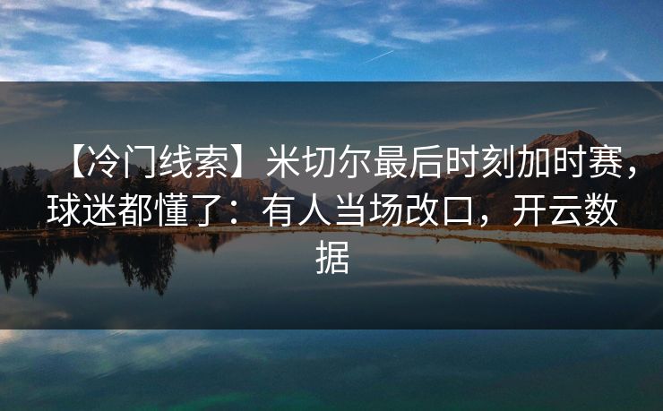 【冷门线索】米切尔最后时刻加时赛,球迷都懂了:有人当场改口,开云数据-第1张图片-开云体育官网首页 - 赛事实时汇聚 【冷门线索】米切尔最后时刻加时赛,球迷都懂了:有人当场改口,开云数据-第1张图片-开云体育官网首页 - 赛事实时汇聚