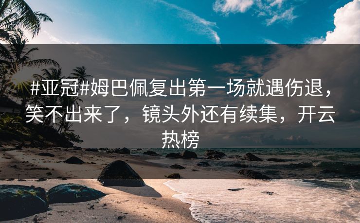 #亚冠#姆巴佩复出第一场就遇伤退,笑不出来了,镜头外还有续集,开云热榜-第1张图片-开云体育官网首页 - 赛事实时汇聚 #亚冠#姆巴佩复出第一场就遇伤退,笑不出来了,镜头外还有续集,开云热榜-第1张图片-开云体育官网首页 - 赛事实时汇聚