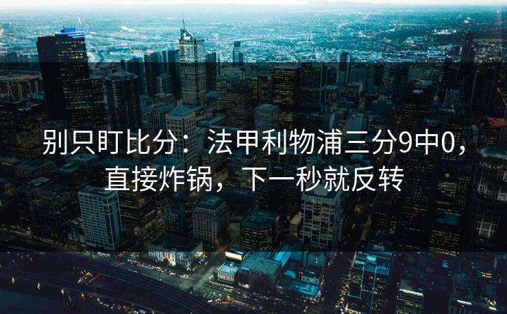 别只盯比分：法甲利物浦三分9中0，直接炸锅，下一秒就反转
