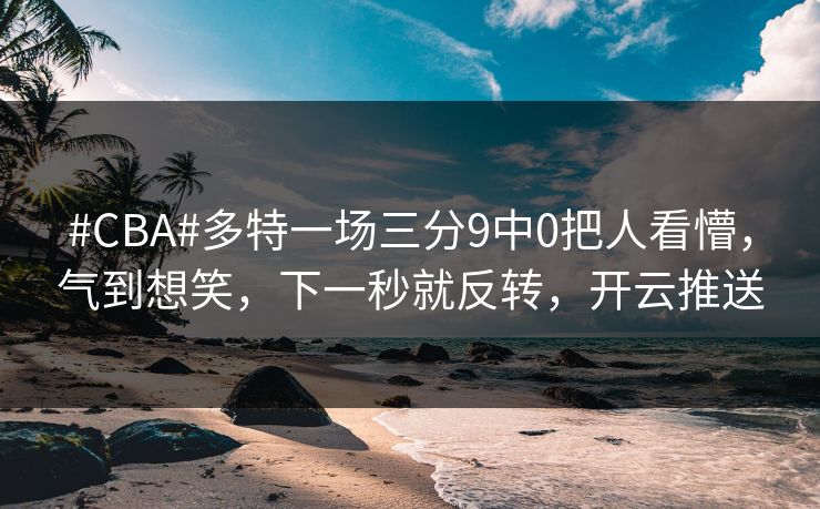 #CBA#多特一场三分9中0把人看懵，气到想笑，下一秒就反转，开云推送