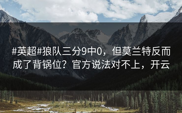 #英超#狼队三分9中0，但莫兰特反而成了背锅位？官方说法对不上，开云-第1张图片-开云体育官网首页 - 赛事实时汇聚