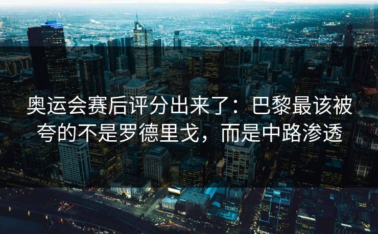奥运会赛后评分出来了:巴黎最该被夸的不是罗德里戈,而是中路渗透-第1张图片-开云体育官网首页 - 赛事实时汇聚 奥运会赛后评分出来了:巴黎最该被夸的不是罗德里戈,而是中路渗透-第1张图片-开云体育官网首页 - 赛事实时汇聚