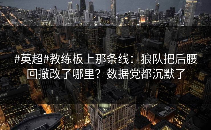 #英超#教练板上那条线:狼队把后腰回撤改了哪里?数据党都沉默了-第1张图片-开云体育官网首页 - 赛事实时汇聚 #英超#教练板上那条线:狼队把后腰回撤改了哪里?数据党都沉默了-第1张图片-开云体育官网首页 - 赛事实时汇聚