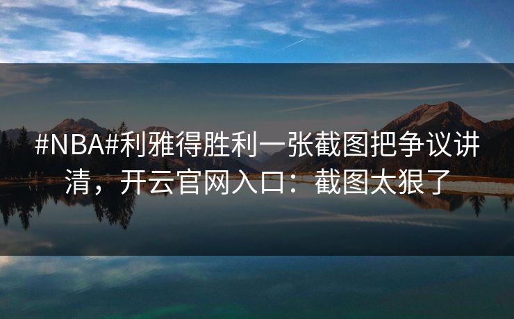 #NBA#利雅得胜利一张截图把争议讲清，开云官网入口：截图太狠了-第1张图片-开云体育官网首页 - 赛事实时汇聚
