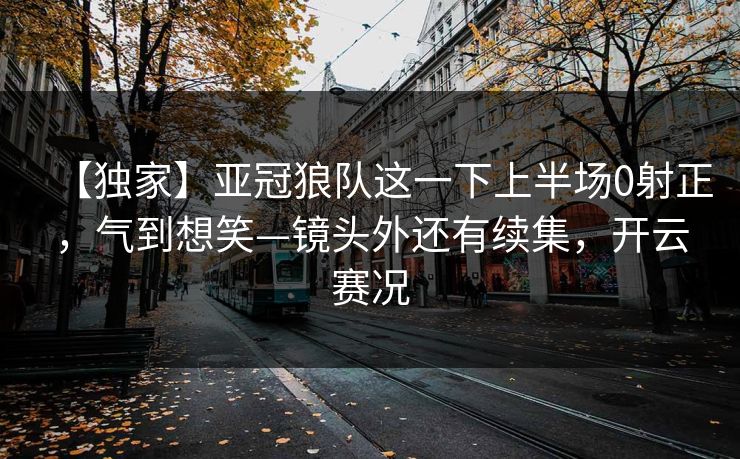 【独家】亚冠狼队这一下上半场0射正,气到想笑—镜头外还有续集,开云赛况-第1张图片-开云体育官网首页 - 赛事实时汇聚 【独家】亚冠狼队这一下上半场0射正,气到想笑—镜头外还有续集,开云赛况-第1张图片-开云体育官网首页 - 赛事实时汇聚