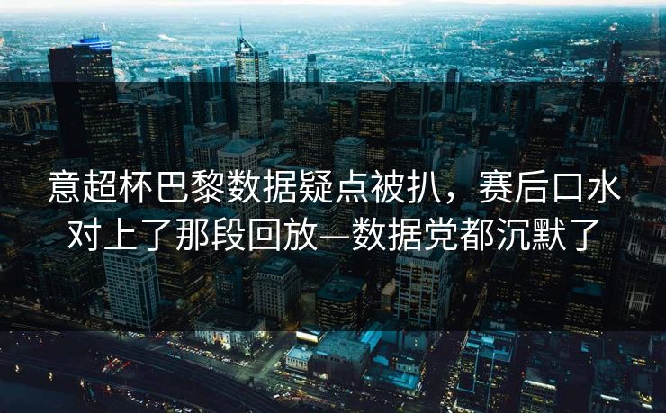 意超杯巴黎数据疑点被扒,赛后口水对上了那段回放—数据党都沉默了-第1张图片-开云体育官网首页 - 赛事实时汇聚 意超杯巴黎数据疑点被扒,赛后口水对上了那段回放—数据党都沉默了-第1张图片-开云体育官网首页 - 赛事实时汇聚