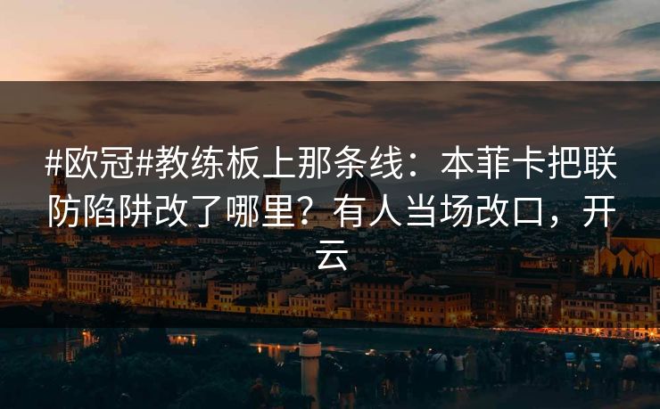 #欧冠#教练板上那条线：本菲卡把联防陷阱改了哪里？有人当场改口，开云-第1张图片-开云体育官网首页 - 赛事实时汇聚