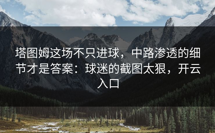 塔图姆这场不只进球,中路渗透的细节才是答案:球迷的截图太狠,开云入口-第1张图片-开云体育官网首页 - 赛事实时汇聚 塔图姆这场不只进球,中路渗透的细节才是答案:球迷的截图太狠,开云入口-第1张图片-开云体育官网首页 - 赛事实时汇聚