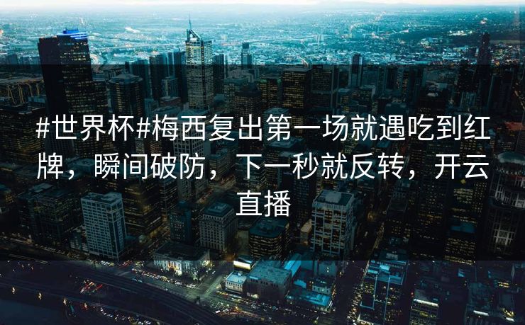 #世界杯#梅西复出第一场就遇吃到红牌,瞬间破防,下一秒就反转,开云直播-第1张图片-开云体育官网首页 - 赛事实时汇聚 #世界杯#梅西复出第一场就遇吃到红牌,瞬间破防,下一秒就反转,开云直播-第1张图片-开云体育官网首页 - 赛事实时汇聚