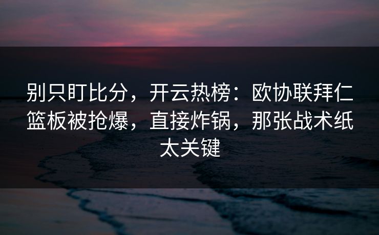 别只盯比分,开云热榜:欧协联拜仁篮板被抢爆,直接炸锅,那张战术纸太关键-第1张图片-开云体育官网首页 - 赛事实时汇聚 别只盯比分,开云热榜:欧协联拜仁篮板被抢爆,直接炸锅,那张战术纸太关键-第1张图片-开云体育官网首页 - 赛事实时汇聚