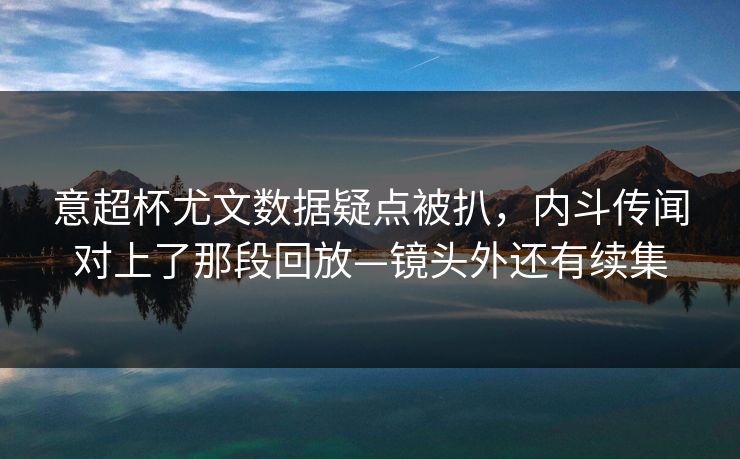 意超杯尤文数据疑点被扒,内斗传闻对上了那段回放—镜头外还有续集-第1张图片-开云体育官网首页 - 赛事实时汇聚 意超杯尤文数据疑点被扒,内斗传闻对上了那段回放—镜头外还有续集-第1张图片-开云体育官网首页 - 赛事实时汇聚
