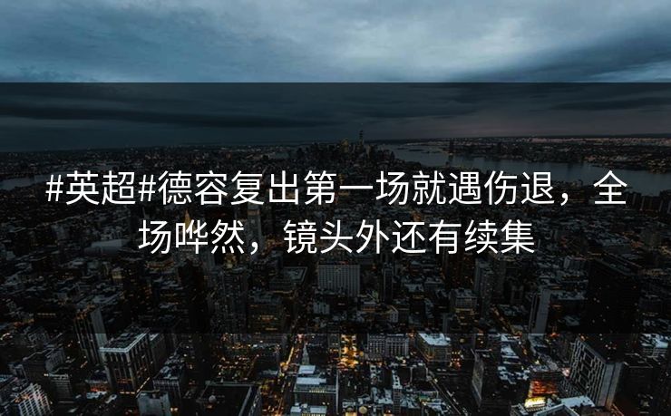 #英超#德容复出第一场就遇伤退，全场哗然，镜头外还有续集-第1张图片-开云体育官网首页 - 赛事实时汇聚