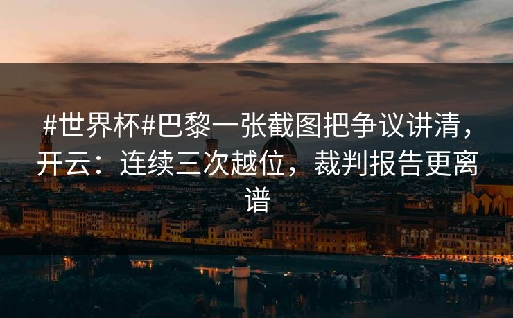 #世界杯#巴黎一张截图把争议讲清,开云:连续三次越位,裁判报告更离谱-第1张图片-开云体育官网首页 - 赛事实时汇聚 #世界杯#巴黎一张截图把争议讲清,开云:连续三次越位,裁判报告更离谱-第1张图片-开云体育官网首页 - 赛事实时汇聚