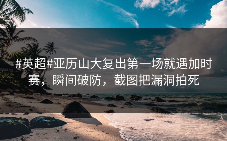 #英超#亚历山大复出第一场就遇加时赛,瞬间破防,截图把漏洞拍死-第1张图片-开云体育官网首页 - 赛事实时汇聚 #英超#亚历山大复出第一场就遇加时赛,瞬间破防,截图把漏洞拍死-第1张图片-开云体育官网首页 - 赛事实时汇聚